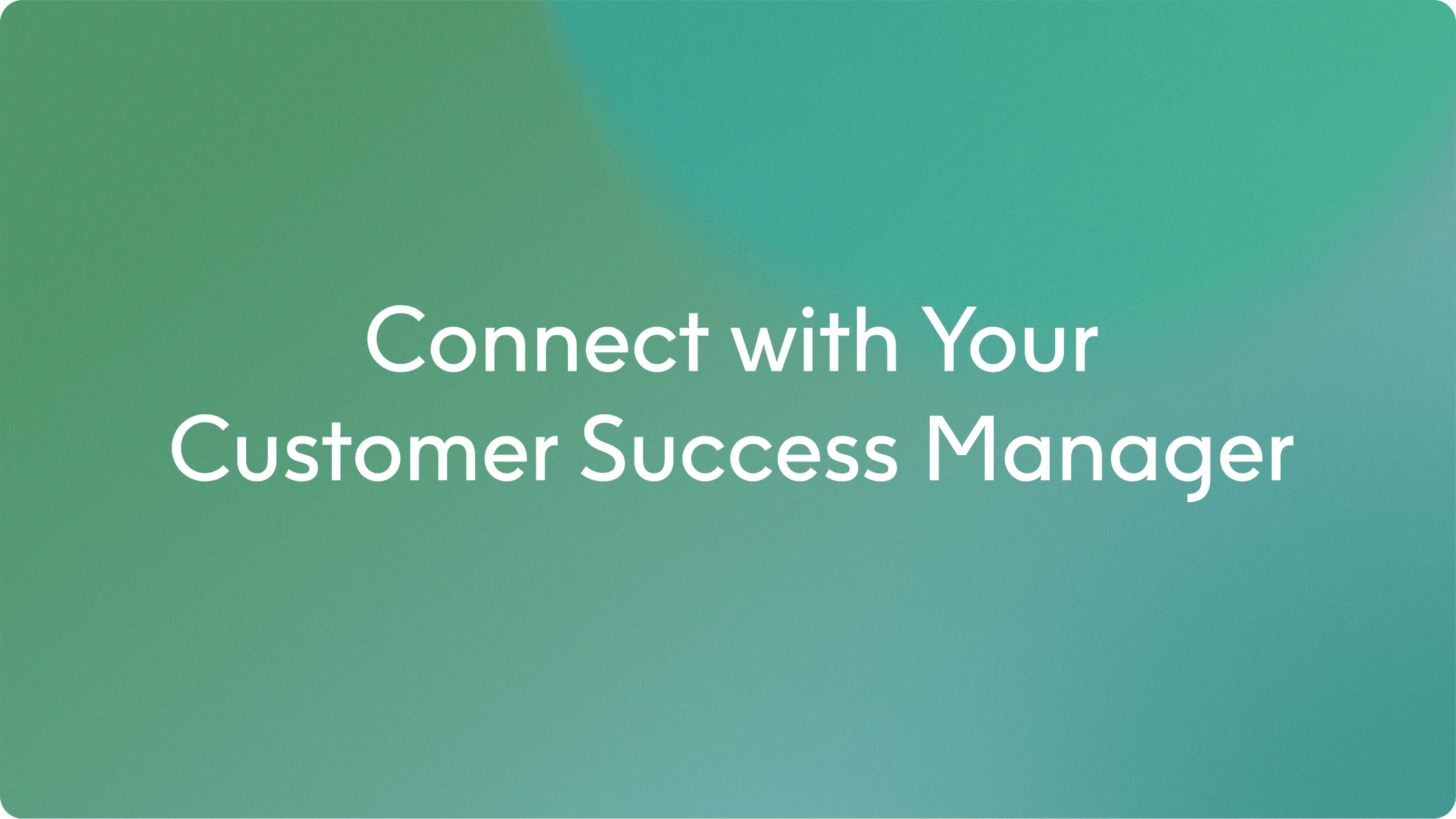 Green-blue gradient background with white text reading “Connect with Your Customer Success Manager”.