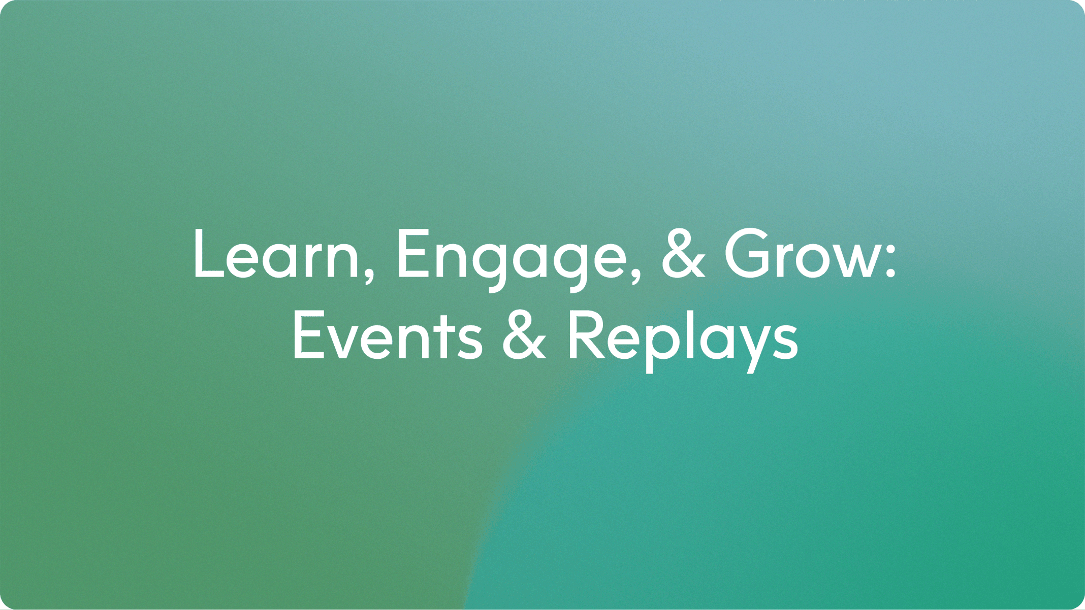 Green-blue gradient background with white text reading “Learn, Engage, & Grow: Events & Replays”.